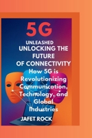 5G Unleashed: Unlocking the Future of Connectivity: How 5G is Revolutionizing Communication, Technology, and Global Industries B0FTMDZJ7P Book Cover
