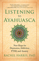 Listening to Ayahuasca: New Hope for Depression, Addiction, Ptsd, and Anxiety 1608684024 Book Cover