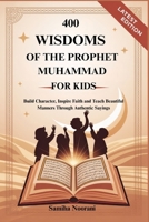 400 WISDOMS OF THE PROPHET MUHAMMAD FOR KIDS: Build Character, Inspire Faith and Teach Beautiful Manners Through Authentic Sayings B0FLQCMS9D Book Cover