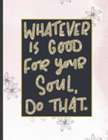 Whatever Is Good For Your Soul Do That.: Girls' notebooks. 8.5 x 11, College Ruled, 100 pages Notebooks with sophisticated and precious cover the main theme is the gold color 1082120243 Book Cover