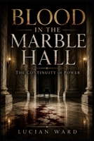 BLOOD IN THE MARBLE HALL: The Continuity of Power (The Lucidian Library) B0H1JCHMDT Book Cover