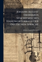 Johann August Eberhards Synonymisches Handworterbuch Der Deutschen Sprache: Fur Alle, Die Sich in Dieser Sprache Richtig Ausdrucken Wollen: Nebst Einer Ausfuhrlichen Anweisung Zum Nutzlichen Gebrauche 1286717272 Book Cover