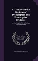 A Treatise on the Doctrine of Presumption and Presumptive Evidence, as Affecting the Title to Real and Personal Property 1340830043 Book Cover