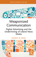 Weaponized Communication: Digital Advertising and the Undermining of Liberal Media (Routledge Research in Political Communication) 1041311567 Book Cover