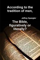 According to the Tradition of Men, the Bible, Figuratively or Literally? 1365742784 Book Cover