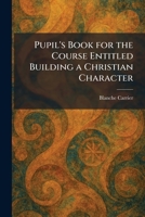 Pupil's Book for the Course Entitled Building a Christian Character 102593489X Book Cover