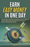 Earn Easy Money In One Day: How Anyone Can Boost Income With Quick Treasure Hacks, Simple Cash Gigs and Legit Side Hustles Without Spending Any Money B0DQ6C6Q44 Book Cover