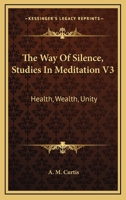 The Way Of Silence, Studies In Meditation V3: Health, Wealth, Unity 1432581996 Book Cover