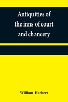 Antiquities of the Inns of Court and Chancery: Containing Historical and Descriptive Sketches Relative to Their Original Foundation, Customs, ... With a Concise History of the English Law 935484023X Book Cover