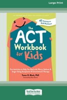 The ACT Workbook for Kids: Fun Activities to Help You Deal with Worry, Sadness, and Anger Using Acceptance and Commitment Therapy (16pt Large Print Format) 1038779472 Book Cover