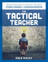 The Tactical Teacher: Proven Strategies to Positively Influence Student Learning and Classroom Behavior 1952812593 Book Cover