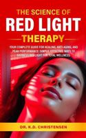 THE SCIENCE OF RED LIGHT THERAPY: YOUR COMPLETE GUIDE FOR HEALING, ANTI-AGING, AND PEAK PERFORMANCE 1966022247 Book Cover