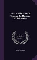 The Justification of War, as the Medium of Civilization 1358232091 Book Cover