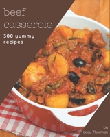 300 Yummy Beef Casserole Recipes: From The Yummy Beef Casserole Cookbook To The Table B08JV9JXH2 Book Cover
