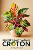 Mini-Guide to Smart Plant Care: Croton (Smart Plant Care Essentials Series) B0DWKBG49P Book Cover