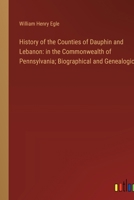 History of the Counties of Dauphin and Lebanon: in the Commonwealth of Pennsylvania; Biographical and Genealogical 338531139X Book Cover