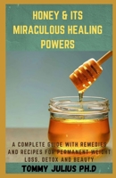 Honey & Its Miraculous Healing Powers: A Complete Guide With Remedies and Recipes For Permanent Weight Loss, Detox And Beauty B08R17XGF8 Book Cover