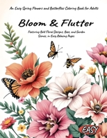 Bloom & Flutter An Easy Spring Flowers and Butterflies Coloring Book for Adults Featuring Bold Floral Designs, Bees, and Garden Scenes, in Easy Relaxing Pages. 1918385467 Book Cover