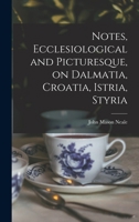 Notes, Ecclesiological and Picturesque, on Dalmatia, Croatia, Istria, Styria B0BQJSBRXC Book Cover