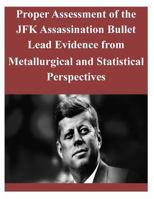 Proper Assessment of the JFK Assassination Bullet Lead Evidence from Metallurgical and Statistical Perspectives 1502865602 Book Cover