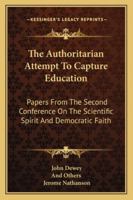 The Authoritarian Attempt to Capture Education:Papers From The Second Conference On The Scientific Spirit And Democratic Faith 1163189189 Book Cover