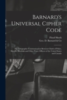 Barnard's Universal Cipher Code [microform]: for Telegraphic Communication Between Chiefs of Police, Sheriffs, Marshals and Other Peace Officers of the United States and Canada 1014400341 Book Cover