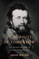 In Pursuit of Tomorrow: The Inventive Life of Sandford Fleming 1997701030 Book Cover