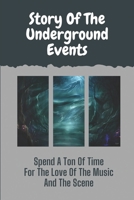 Story Of The Underground Events: Spend A Ton Of Time For The Love Of The Music And The Scene: Adventures At Festivals And Warehouses B09BY81S7N Book Cover