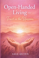 Open handed living: Trust in the unseen B0GM9GSQKF Book Cover