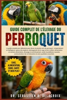 GUIDE COMPLET DE L’ÉLEVAGE DU PERROQUET: Le guide complet pour débutants pour élever et prendre soin du perroquet : comportement et ... soins quotidiens essentiels (French Edition) B0H2RK429Y Book Cover
