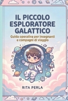 Il Piccolo Esploratore Galattico: GUIDA GALATTICA PER INSEGNANTI E COMPAGNI DI VIAGGIO (Italian Edition) B0H23JB8P1 Book Cover