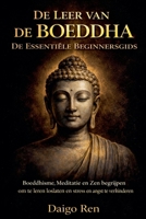 De Leer van de Boeddha - De Essentiële Beginnersgids: Boeddhisme, Meditatie en Zen Begrijpen om te Leren Loslaten en Stress en Angst te Verminderen B0G2T8ZZPG Book Cover