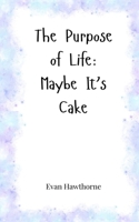 The Purpose of Life: Maybe It's Cake 1805664344 Book Cover