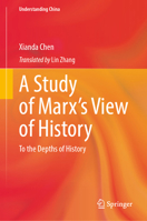 A Study of Marx’s View of History: To the Depths of History (Understanding China) 9819519659 Book Cover