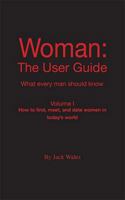 Woman: The User Guide - What Every Man Should Know, Volume I - How to find meet, and date women in today's world 1412051932 Book Cover