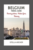 BELGIUM TRAVEL GUIDE: Unveiling Belgium's Allure: Setting the Stage for an Enchanting Journey B0CJ32W1RY Book Cover