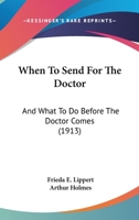 When to Send, for the Doctor and What to Do Before, the Doctor Comes (Classic Reprint) 1165154765 Book Cover