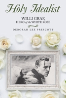 Holy Idealist: Willi Graf, Hero of the White Rose B0GMZ6YRWJ Book Cover