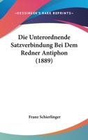 Die Unterordnende Satzverbindung Bei Dem Redner Antiphon (1889) 1141809400 Book Cover