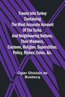 Travels into Turkey Containing the most accurate account of the Turks, and neighbouring nations, their manners, customs, religion, superstition, policy, riches, coins, &c. 935796617X Book Cover