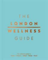 The London Wellness Guide: The Ultimate Guide to Food, Fitness, Mind, Body and Soul 1909130451 Book Cover