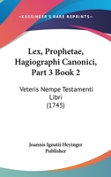Lex, Prophetae, Hagiographi Canonici, Part 3 Book 2: Veteris Nempe Testamenti Libri (1745) 1120965098 Book Cover