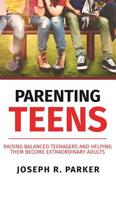 Parenting Teens: Raising Balanced Teenagers and Helping them Become Extraordinary Adults 1950855589 Book Cover