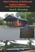 Short History of Railroads- Indiana Edition: Trains, Traction Rail and Museums in Indiana (Indiana History Series) B088GGGJ2L Book Cover