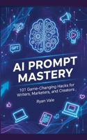 AI Prompt Mastery: 101 Game-Changing Hacks for Writers, Marketers, and Creators B0FYT7ZCG6 Book Cover