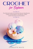 Crochet for Beginners: The Ultimate Guide to Crocheting. Discover Needlework, Create Crochet Patterns and Stitches Follow Useful Techniques and Illustrations. 1914089367 Book Cover