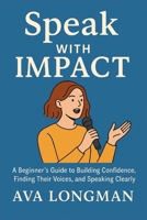 Speak with Impact: A Beginner`s Guide to Building Confidence, Finding Their Voices, and Speaking Clearly B0FN821JRF Book Cover