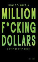 How to Make a Million F*cking Dollars: A Step by Step Guide 0986145432 Book Cover