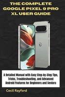 THE COMPLETE GOOGLE PIXEL 9 PRO XL USER GUIDE: A Detailed Manual with Easy Step-by-Step Tips, Tricks, Troubleshooting, and Advanced Android Features for Beginners and Seniors B0DWSJWKH6 Book Cover