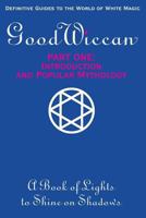 The Good Wiccan Part One: Introduction and Popular Mythology: White Witchcraft - The How-to Guides for the Beginning Solitary Practitioner. 1974204669 Book Cover